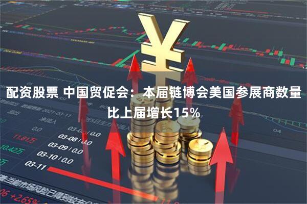 配资股票 中国贸促会：本届链博会美国参展商数量比上届增长15%