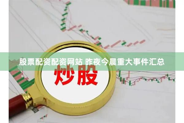 股票配资配资网站 昨夜今晨重大事件汇总