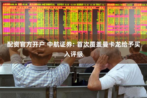 配资官方开户 中航证券: 首次覆盖曼卡龙给予买入评级