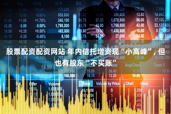 股票配资配资网站 年内信托增资现“小高峰”, 但也有股东“不买账”
