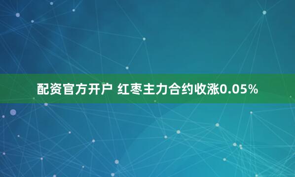 配资官方开户 红枣主力合约收涨0.05%