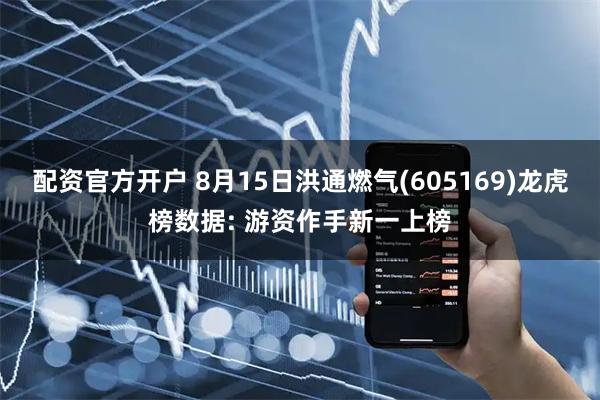 配资官方开户 8月15日洪通燃气(605169)龙虎榜数据: 游资作手新一上榜