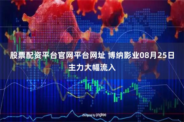 股票配资平台官网平台网址 博纳影业08月25日主力大幅流入