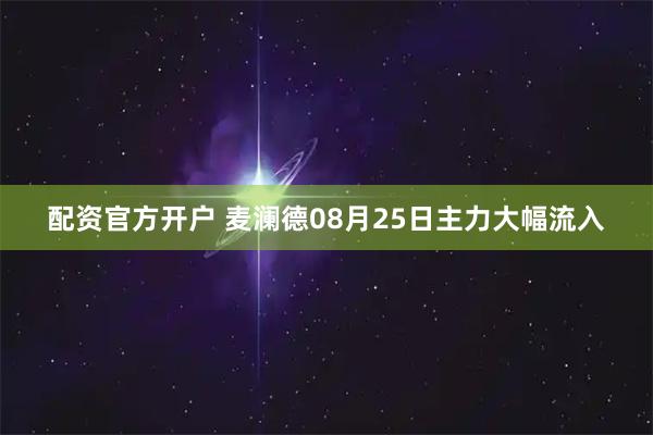 配资官方开户 麦澜德08月25日主力大幅流入