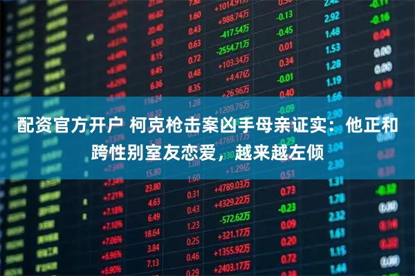 配资官方开户 柯克枪击案凶手母亲证实：他正和跨性别室友恋爱，越来越左倾