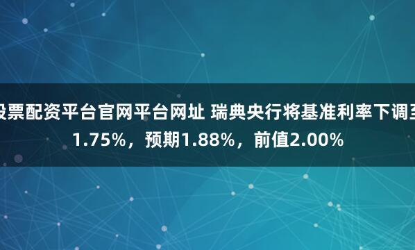 股票配资平台官网平台网址 瑞典央行将基准利率下调至1.75%，预期1.88%，前值2.00%