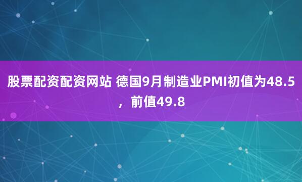 股票配资配资网站 德国9月制造业PMI初值为48.5，前值49.8