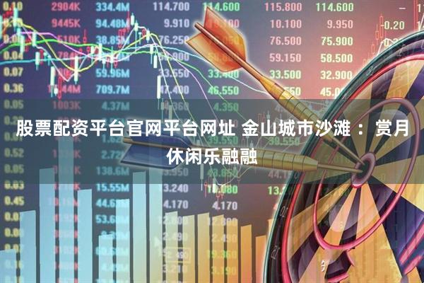 股票配资平台官网平台网址 金山城市沙滩 ：赏月休闲乐融融